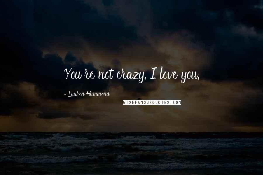 Lauren Hammond Quotes: You're not crazy. I love you.