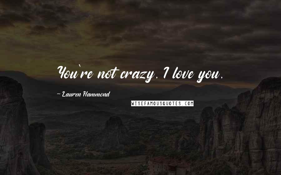 Lauren Hammond Quotes: You're not crazy. I love you.