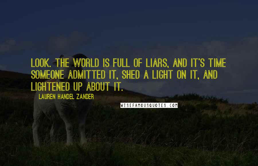 Lauren Handel Zander Quotes: Look. The world is full of liars, and it's time someone admitted it, shed a light on it, and lightened up about it.