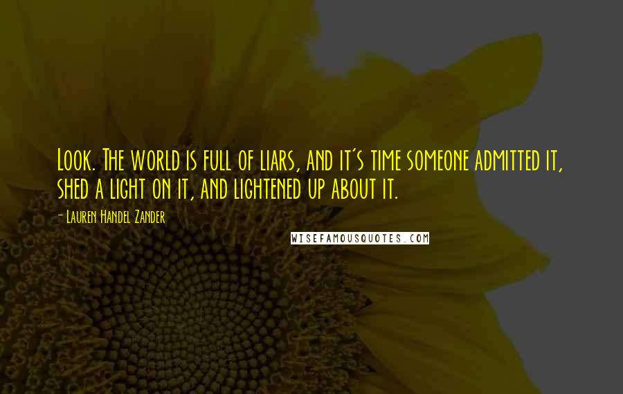 Lauren Handel Zander Quotes: Look. The world is full of liars, and it's time someone admitted it, shed a light on it, and lightened up about it.