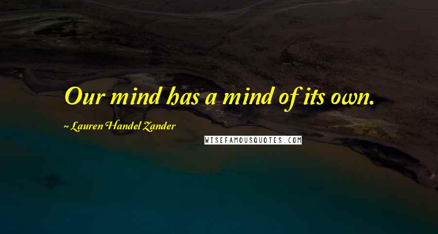 Lauren Handel Zander Quotes: Our mind has a mind of its own.