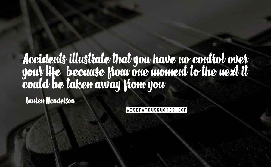 Lauren Henderson Quotes: Accidents illustrate that you have no control over your life, because from one moment to the next it could be taken away from you.