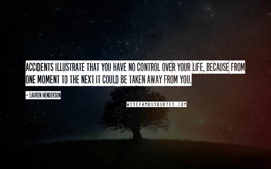 Lauren Henderson Quotes: Accidents illustrate that you have no control over your life, because from one moment to the next it could be taken away from you.