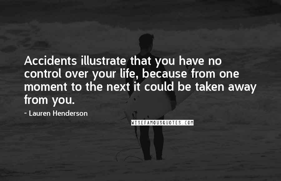 Lauren Henderson Quotes: Accidents illustrate that you have no control over your life, because from one moment to the next it could be taken away from you.