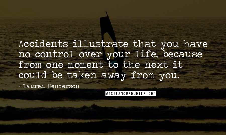 Lauren Henderson Quotes: Accidents illustrate that you have no control over your life, because from one moment to the next it could be taken away from you.