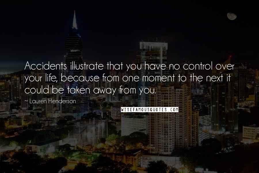 Lauren Henderson Quotes: Accidents illustrate that you have no control over your life, because from one moment to the next it could be taken away from you.