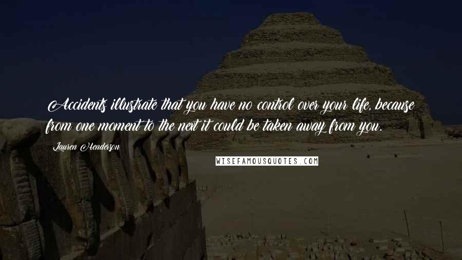 Lauren Henderson Quotes: Accidents illustrate that you have no control over your life, because from one moment to the next it could be taken away from you.