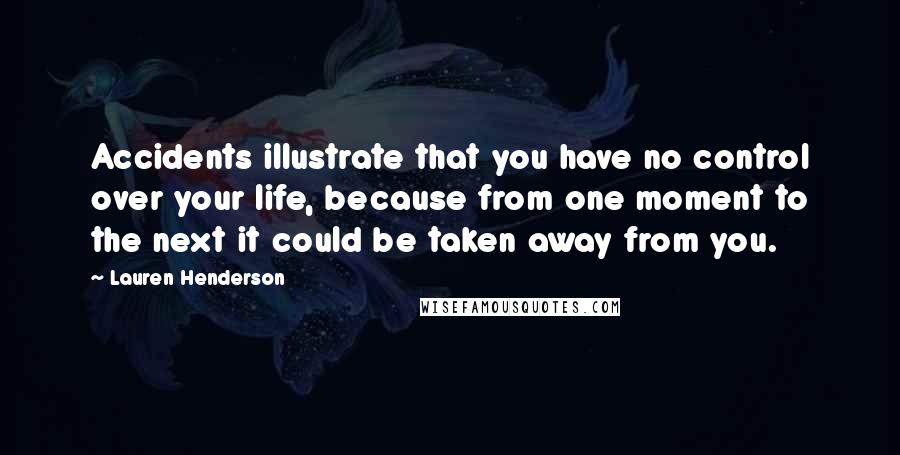 Lauren Henderson Quotes: Accidents illustrate that you have no control over your life, because from one moment to the next it could be taken away from you.