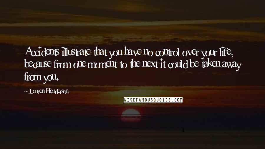 Lauren Henderson Quotes: Accidents illustrate that you have no control over your life, because from one moment to the next it could be taken away from you.