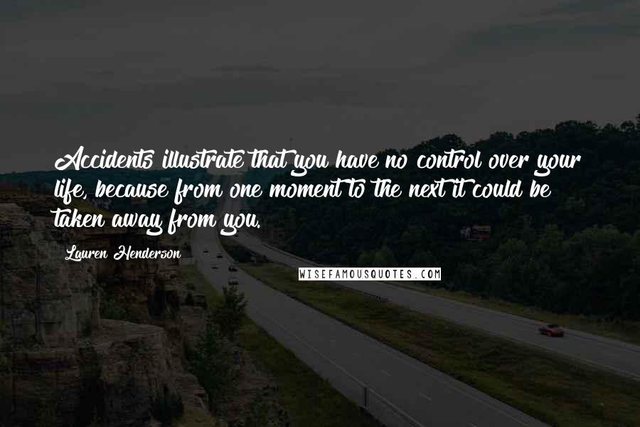 Lauren Henderson Quotes: Accidents illustrate that you have no control over your life, because from one moment to the next it could be taken away from you.