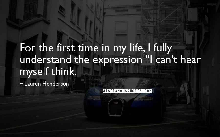 Lauren Henderson Quotes: For the first time in my life, I fully understand the expression "I can't hear myself think.