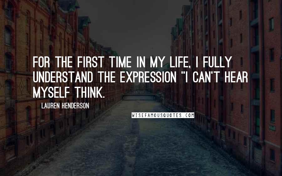 Lauren Henderson Quotes: For the first time in my life, I fully understand the expression "I can't hear myself think.