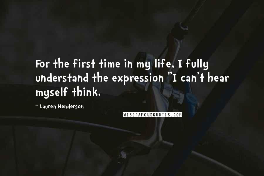 Lauren Henderson Quotes: For the first time in my life, I fully understand the expression "I can't hear myself think.