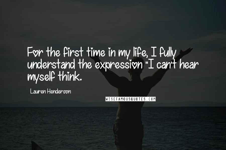 Lauren Henderson Quotes: For the first time in my life, I fully understand the expression "I can't hear myself think.