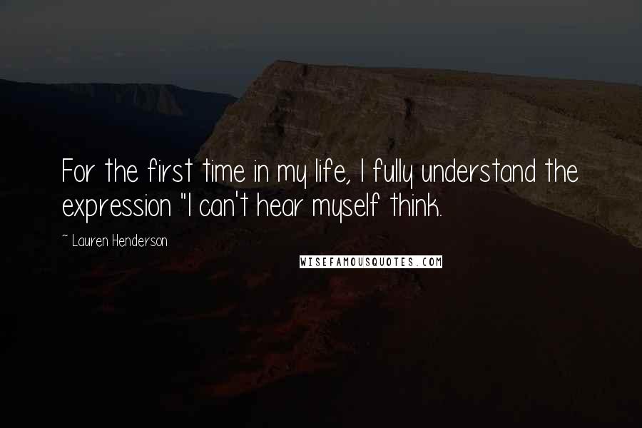 Lauren Henderson Quotes: For the first time in my life, I fully understand the expression "I can't hear myself think.