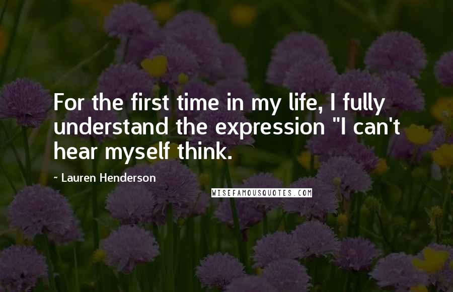 Lauren Henderson Quotes: For the first time in my life, I fully understand the expression "I can't hear myself think.