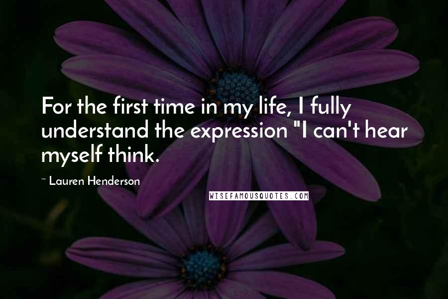 Lauren Henderson Quotes: For the first time in my life, I fully understand the expression "I can't hear myself think.