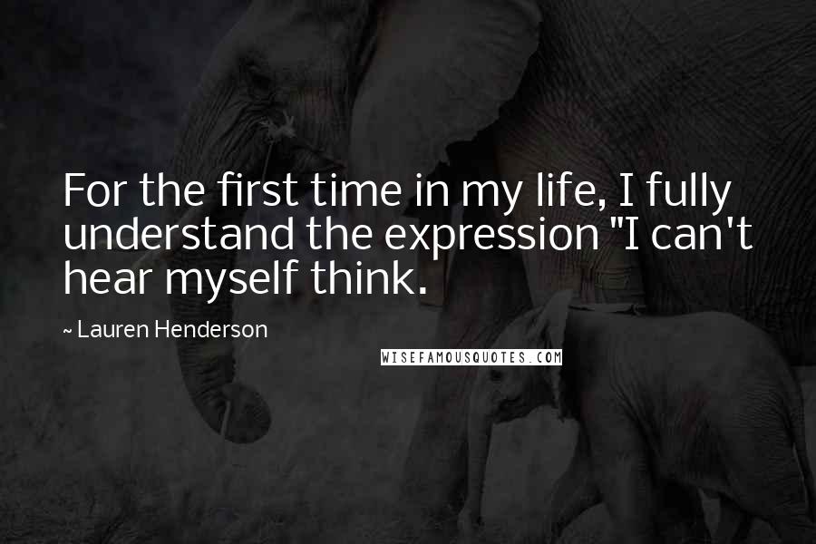 Lauren Henderson Quotes: For the first time in my life, I fully understand the expression "I can't hear myself think.
