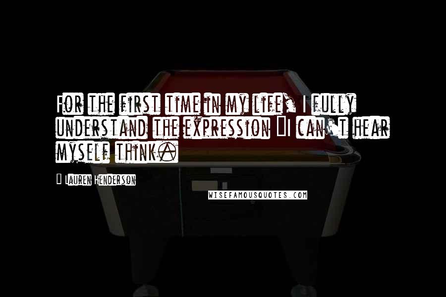 Lauren Henderson Quotes: For the first time in my life, I fully understand the expression "I can't hear myself think.