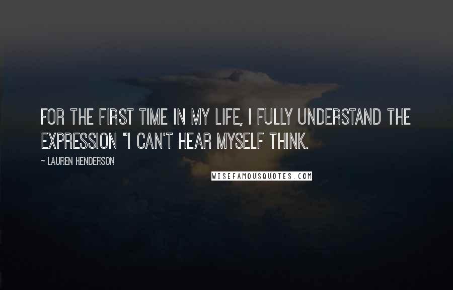 Lauren Henderson Quotes: For the first time in my life, I fully understand the expression "I can't hear myself think.