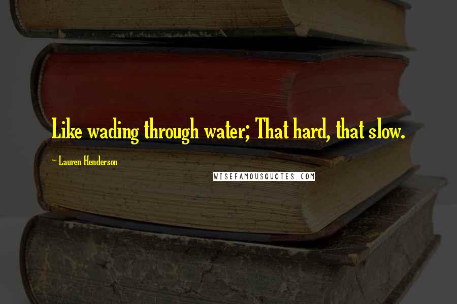 Lauren Henderson Quotes: Like wading through water; That hard, that slow.
