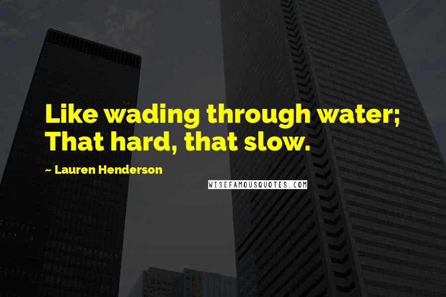 Lauren Henderson Quotes: Like wading through water; That hard, that slow.