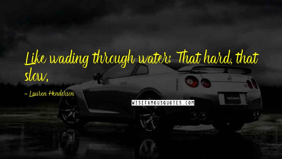 Lauren Henderson Quotes: Like wading through water; That hard, that slow.