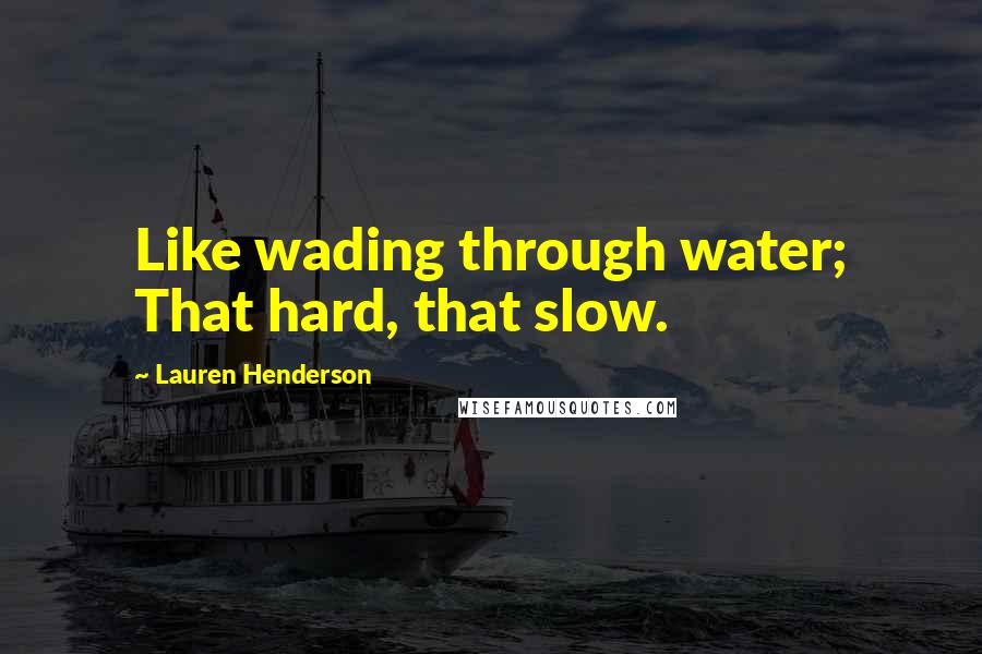 Lauren Henderson Quotes: Like wading through water; That hard, that slow.