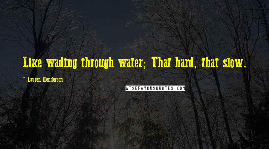 Lauren Henderson Quotes: Like wading through water; That hard, that slow.