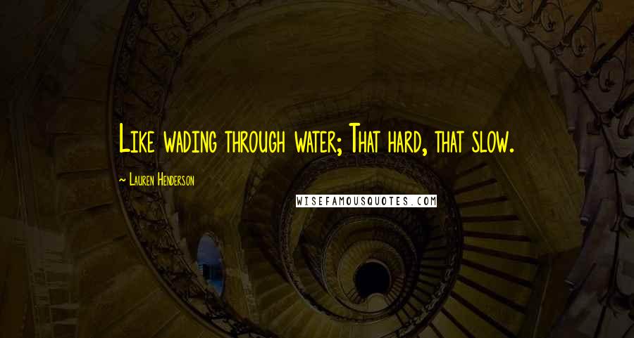 Lauren Henderson Quotes: Like wading through water; That hard, that slow.