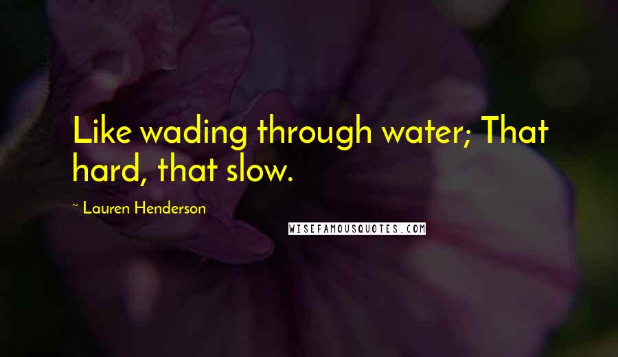 Lauren Henderson Quotes: Like wading through water; That hard, that slow.