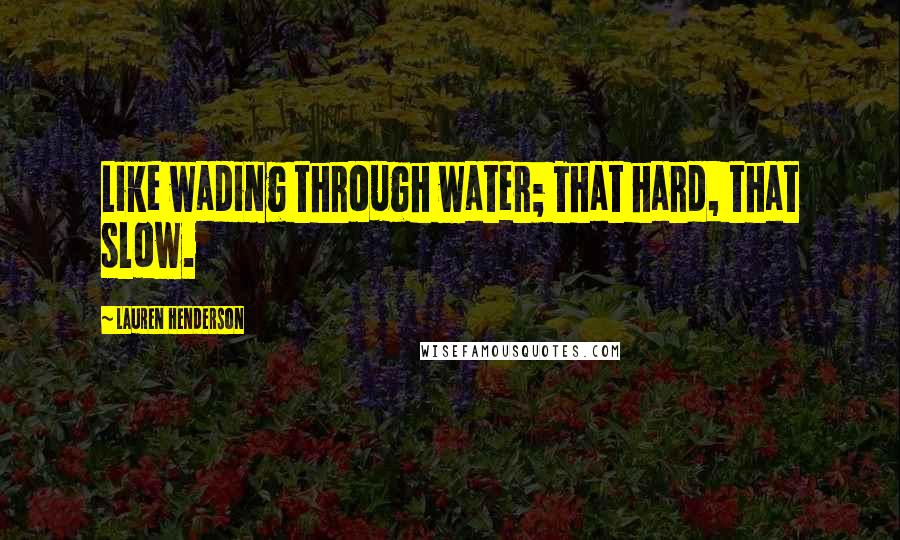 Lauren Henderson Quotes: Like wading through water; That hard, that slow.