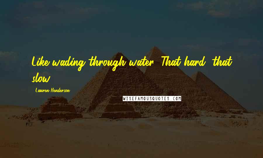 Lauren Henderson Quotes: Like wading through water; That hard, that slow.