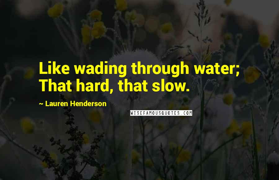 Lauren Henderson Quotes: Like wading through water; That hard, that slow.