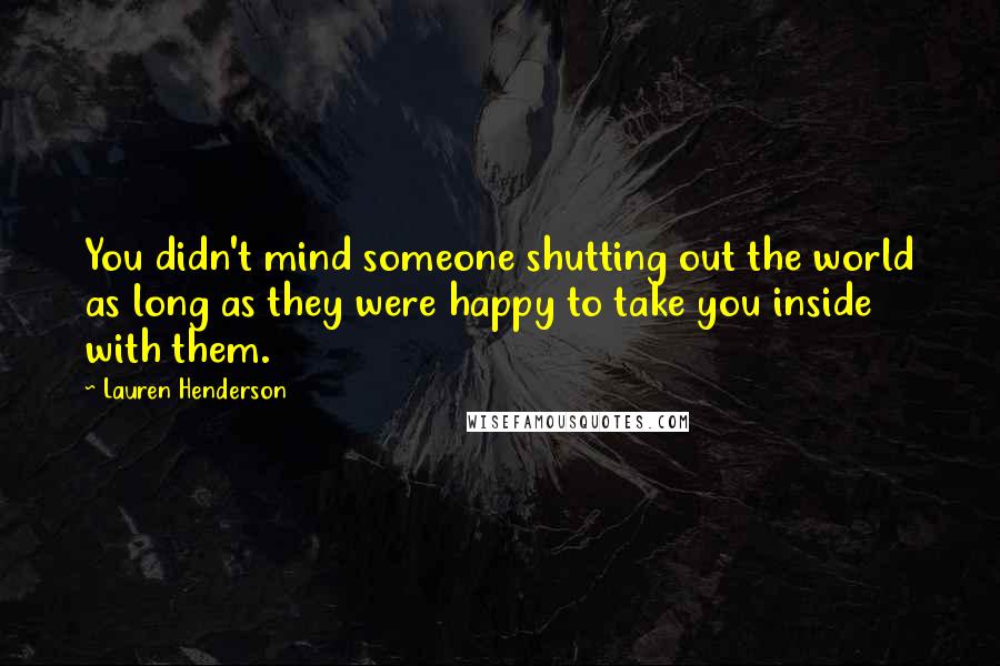 Lauren Henderson Quotes: You didn't mind someone shutting out the world as long as they were happy to take you inside with them.