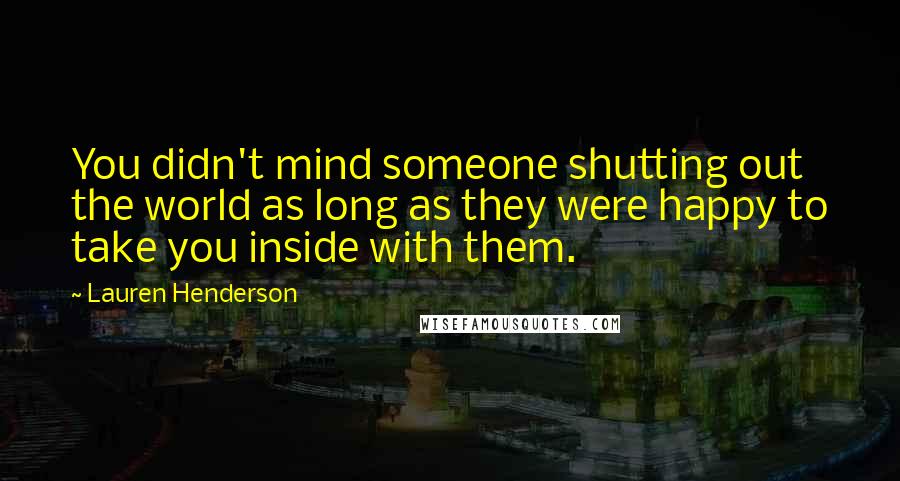Lauren Henderson Quotes: You didn't mind someone shutting out the world as long as they were happy to take you inside with them.