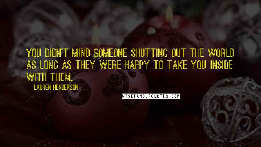 Lauren Henderson Quotes: You didn't mind someone shutting out the world as long as they were happy to take you inside with them.