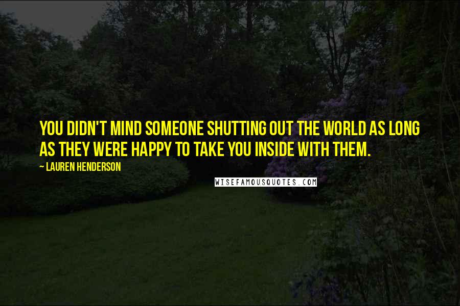 Lauren Henderson Quotes: You didn't mind someone shutting out the world as long as they were happy to take you inside with them.