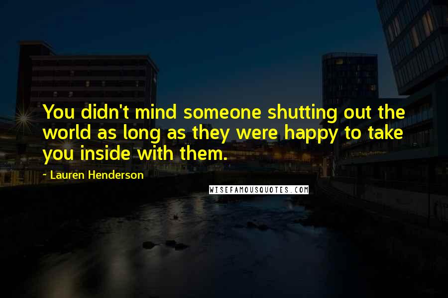 Lauren Henderson Quotes: You didn't mind someone shutting out the world as long as they were happy to take you inside with them.