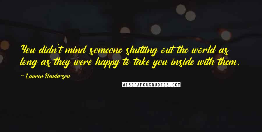 Lauren Henderson Quotes: You didn't mind someone shutting out the world as long as they were happy to take you inside with them.