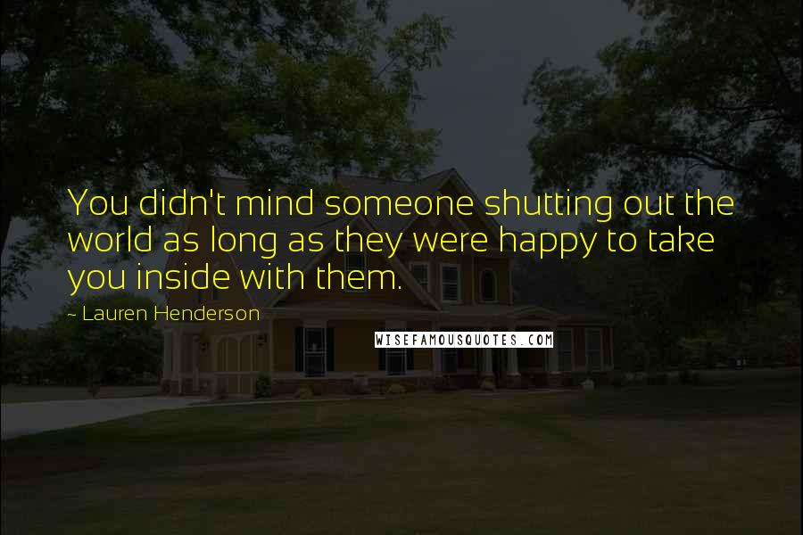 Lauren Henderson Quotes: You didn't mind someone shutting out the world as long as they were happy to take you inside with them.