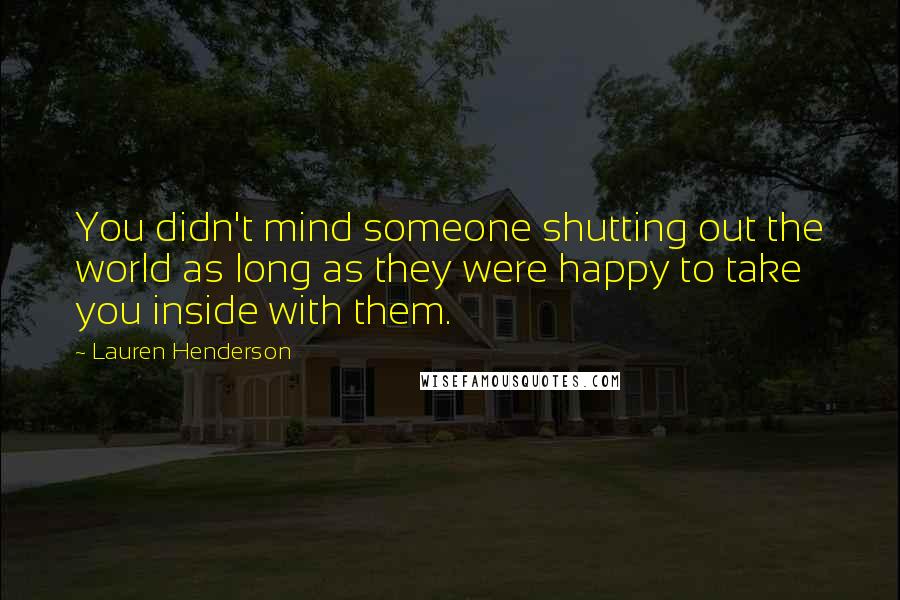 Lauren Henderson Quotes: You didn't mind someone shutting out the world as long as they were happy to take you inside with them.