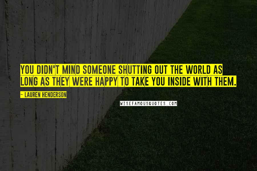 Lauren Henderson Quotes: You didn't mind someone shutting out the world as long as they were happy to take you inside with them.