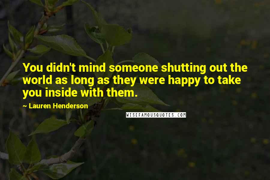 Lauren Henderson Quotes: You didn't mind someone shutting out the world as long as they were happy to take you inside with them.