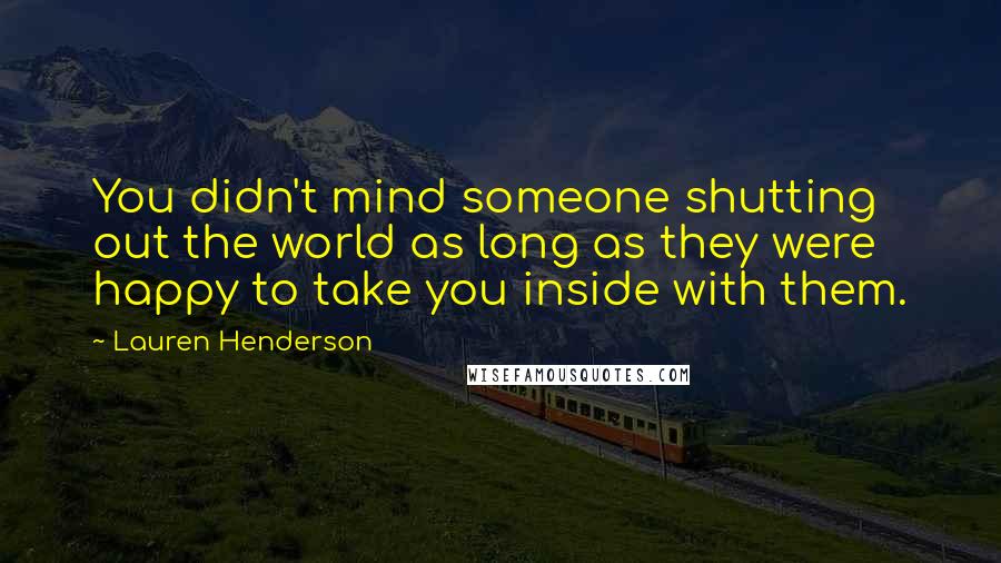 Lauren Henderson Quotes: You didn't mind someone shutting out the world as long as they were happy to take you inside with them.