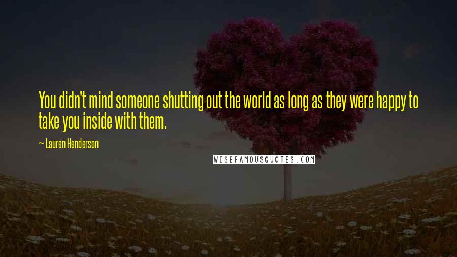 Lauren Henderson Quotes: You didn't mind someone shutting out the world as long as they were happy to take you inside with them.