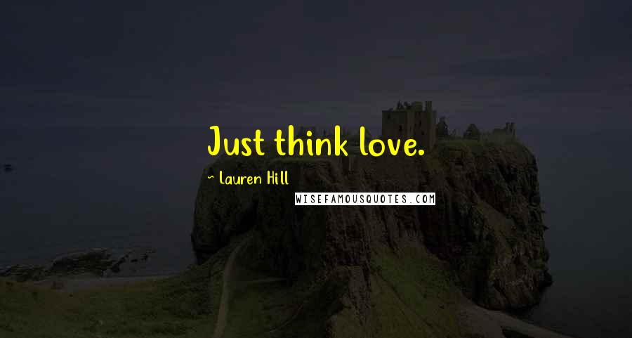 Lauren Hill Quotes: Just think love.