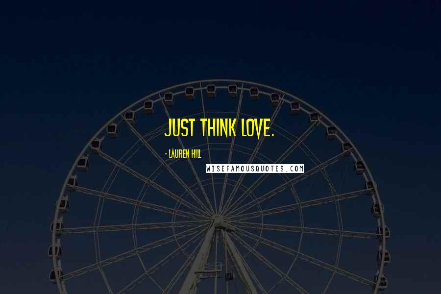 Lauren Hill Quotes: Just think love.