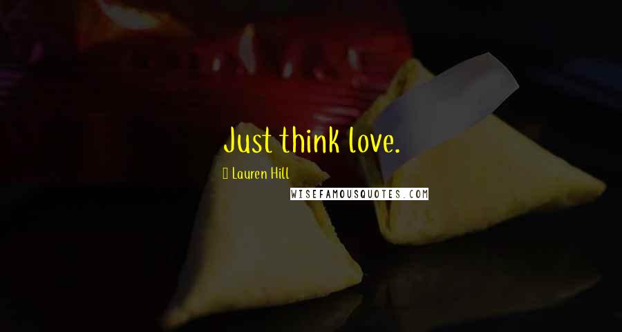 Lauren Hill Quotes: Just think love.