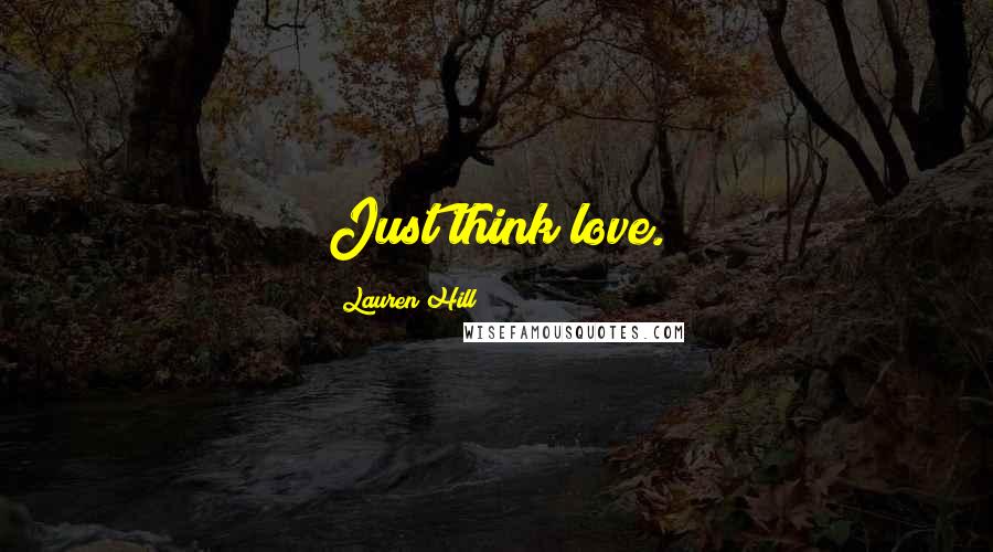 Lauren Hill Quotes: Just think love.